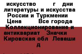 1.1) искусство : 1984 г - дни литературы и искусства России и Туркмении › Цена ­ 89 - Все города Коллекционирование и антиквариат » Значки   . Кировская обл.,Леваши д.